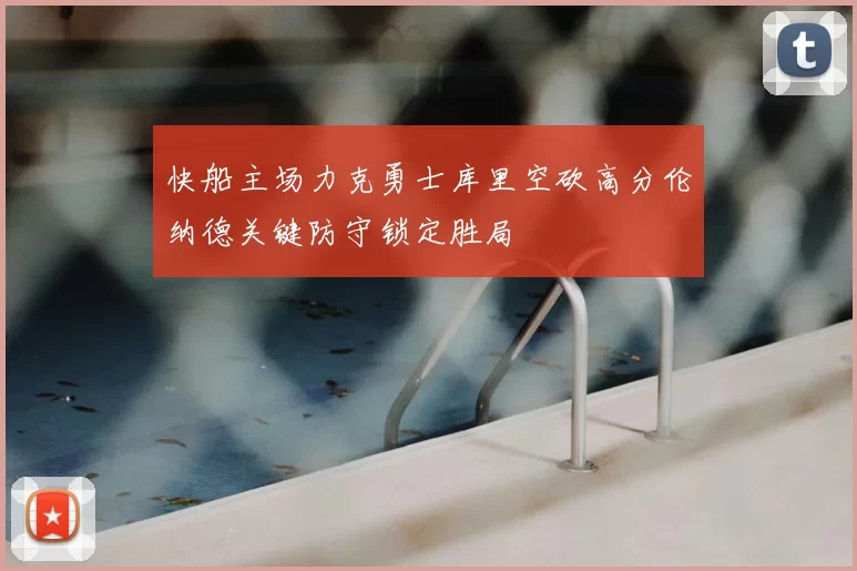 快船主场力克勇士库里空砍高分伦纳德关键防守锁定胜局