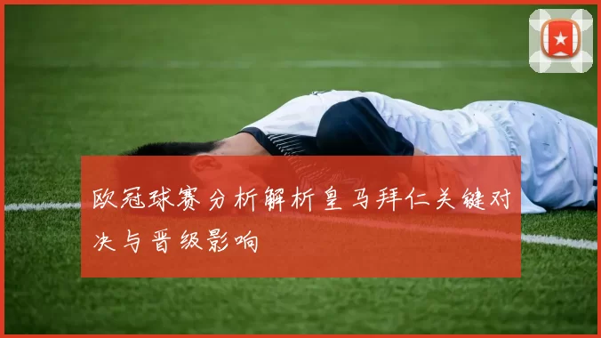欧冠球赛分析解析皇马拜仁关键对决与晋级影响