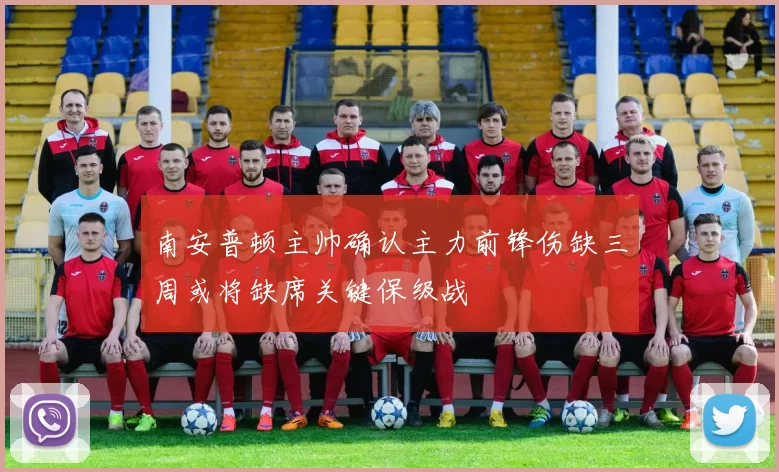 南安普顿主帅确认主力前锋伤缺三周或将缺席关键保级战