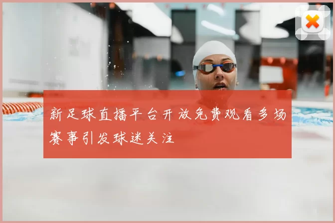 新足球直播平台开放免费观看多场赛事引发球迷关注