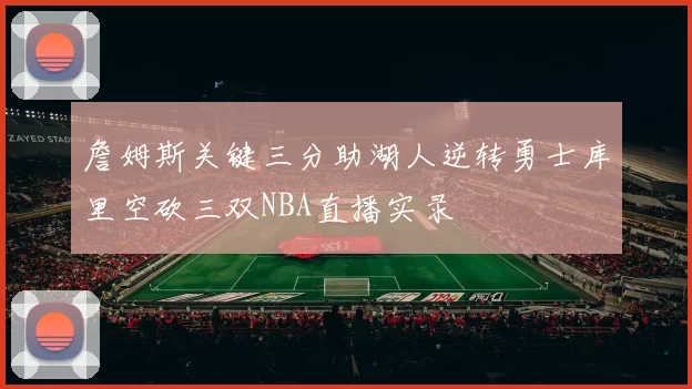 詹姆斯关键三分助湖人逆转勇士库里空砍三双NBA直播实录
