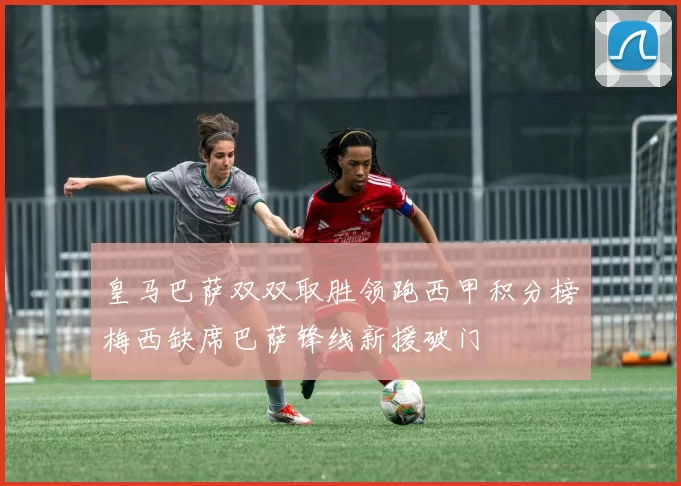 皇马巴萨双双取胜领跑西甲积分榜梅西缺席巴萨锋线新援破门