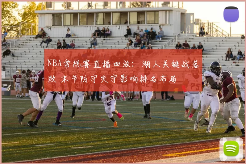 NBA常规赛直播回放：湖人关键战落败 末节防守失守影响排名布局