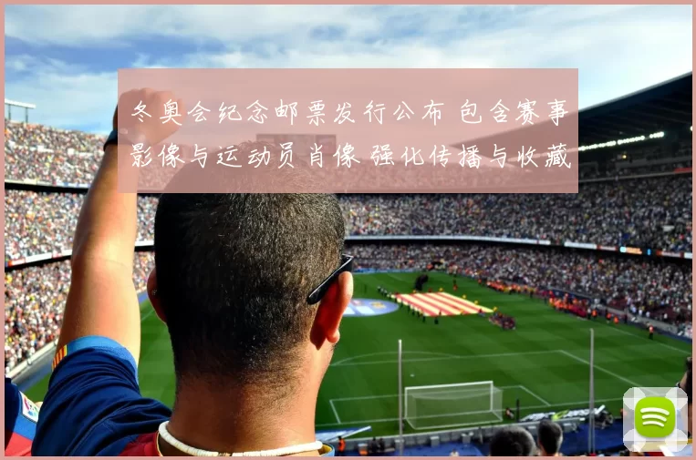 冬奥会纪念邮票发行公布 包含赛事影像与运动员肖像 强化传播与收藏价值