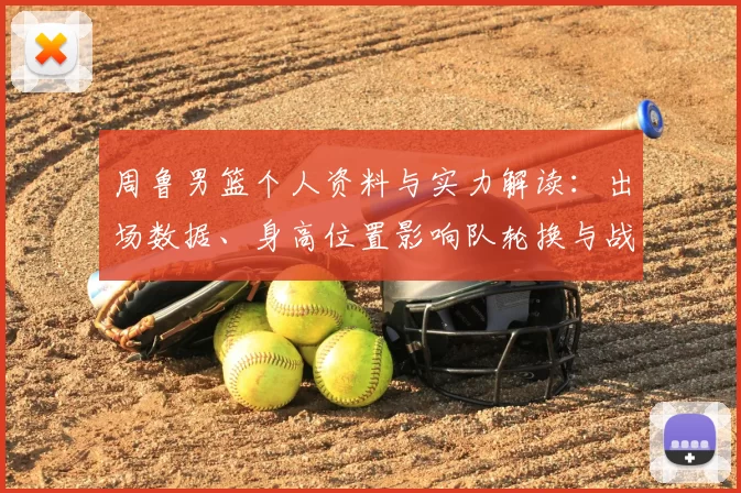 周鲁男篮个人资料与实力解读：出场数据、身高位置影响队轮换与战术应用