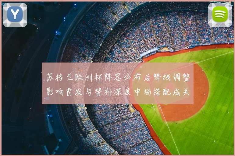 苏格兰欧洲杯阵容公布后锋线调整影响首发与替补深度中场搭配成关键