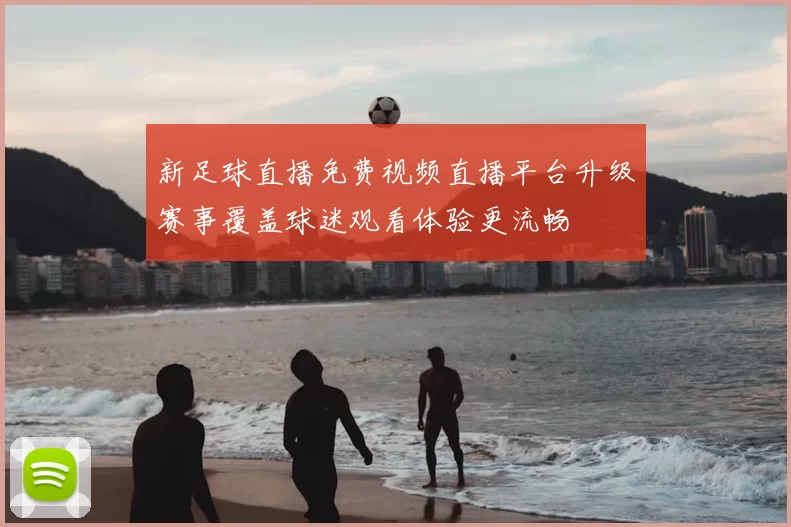 新足球直播免费视频直播平台升级赛事覆盖球迷观看体验更流畅