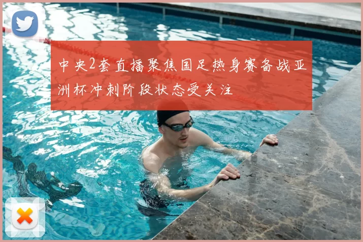 中央2套直播聚焦国足热身赛备战亚洲杯冲刺阶段状态受关注