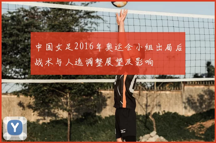 中国女足2016年奥运会小组出局后战术与人选调整展望及影响