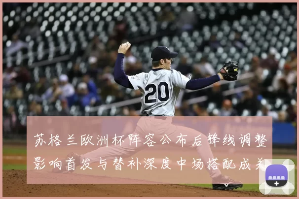 苏格兰欧洲杯阵容公布后锋线调整影响首发与替补深度中场搭配成关键