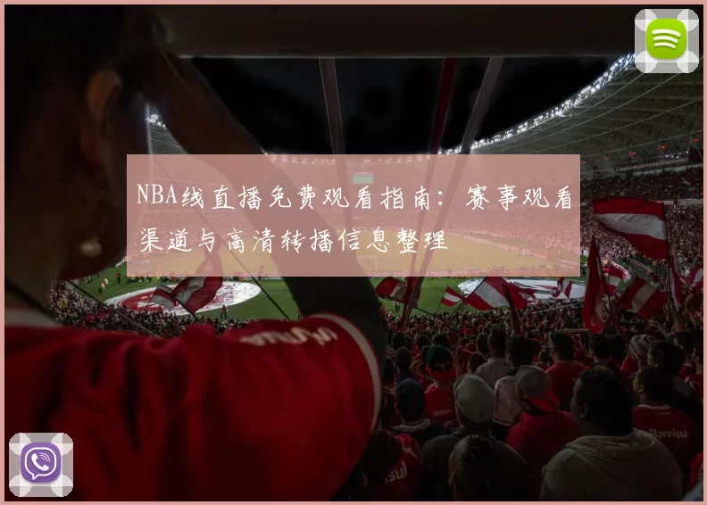 NBA线直播免费观看指南：赛事观看渠道与高清转播信息整理