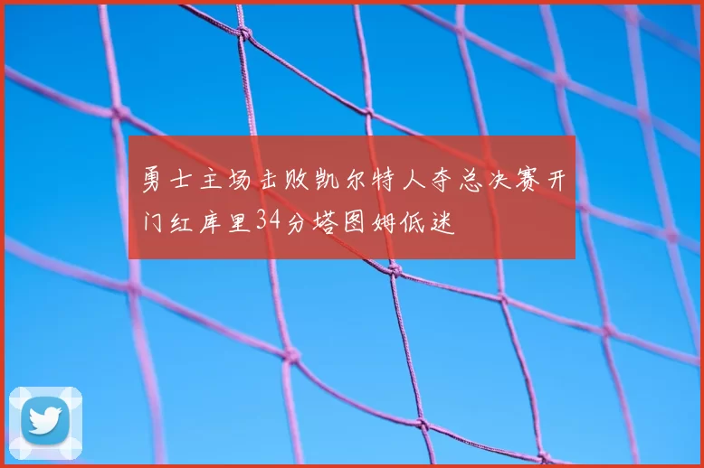 勇士主场击败凯尔特人夺总决赛开门红库里34分塔图姆低迷