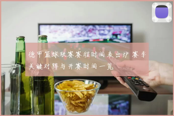 德甲篮球联赛赛程时间表出炉 赛季关键对阵与开赛时间一览