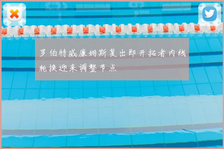罗伯特威廉姆斯复出即开拓者内线轮换迎来调整节点