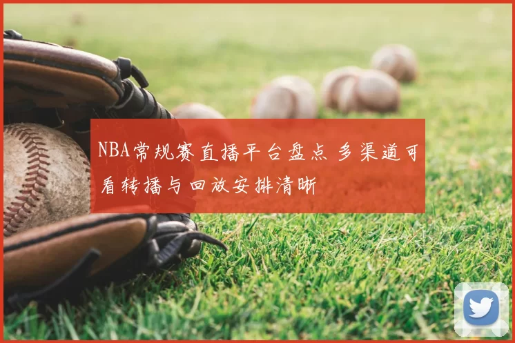 NBA常规赛直播平台盘点 多渠道可看转播与回放安排清晰