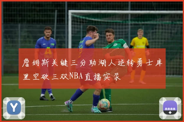 詹姆斯关键三分助湖人逆转勇士库里空砍三双NBA直播实录