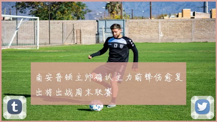 南安普顿主帅确认主力前锋伤愈复出将出战周末联赛