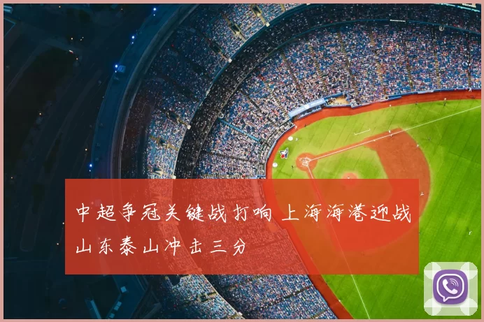 中超争冠关键战打响 上海海港迎战山东泰山冲击三分