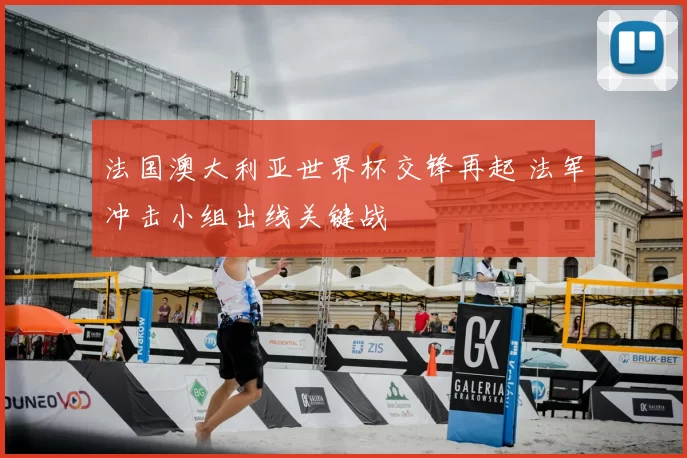 法国澳大利亚世界杯交锋再起 法军冲击小组出线关键战
