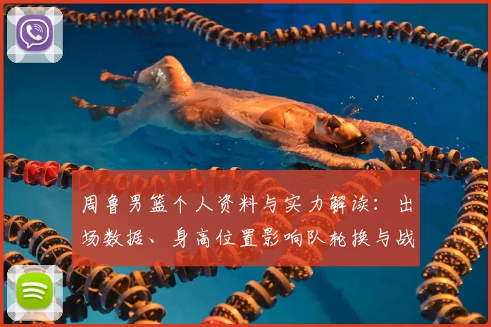 周鲁男篮个人资料与实力解读：出场数据、身高位置影响队轮换与战术应用