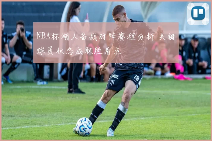 NBA杯湖人备战对阵赛程分析 关键球员状态成取胜看点