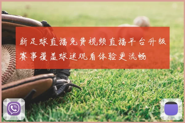 新足球直播免费视频直播平台升级赛事覆盖球迷观看体验更流畅