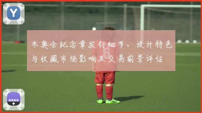 冬奥会纪念章发行细节、设计特色与收藏市场影响及交易前景评估