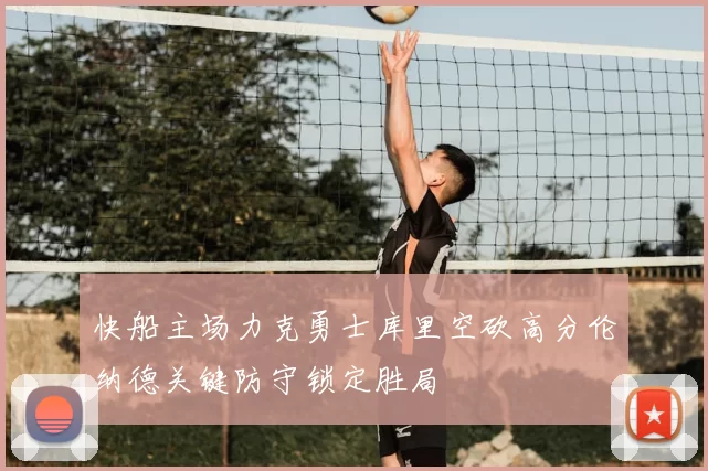 快船主场力克勇士库里空砍高分伦纳德关键防守锁定胜局