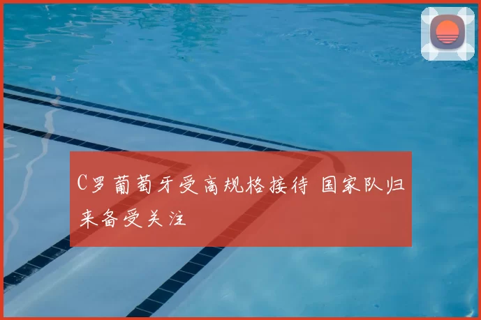 C罗葡萄牙受高规格接待 国家队归来备受关注