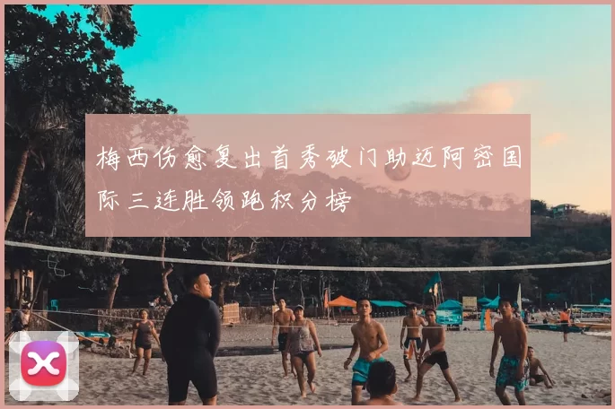梅西伤愈复出首秀破门助迈阿密国际三连胜领跑积分榜