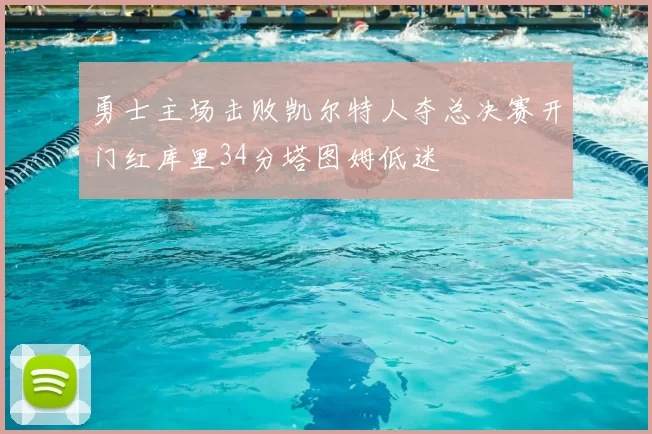 勇士主场击败凯尔特人夺总决赛开门红库里34分塔图姆低迷