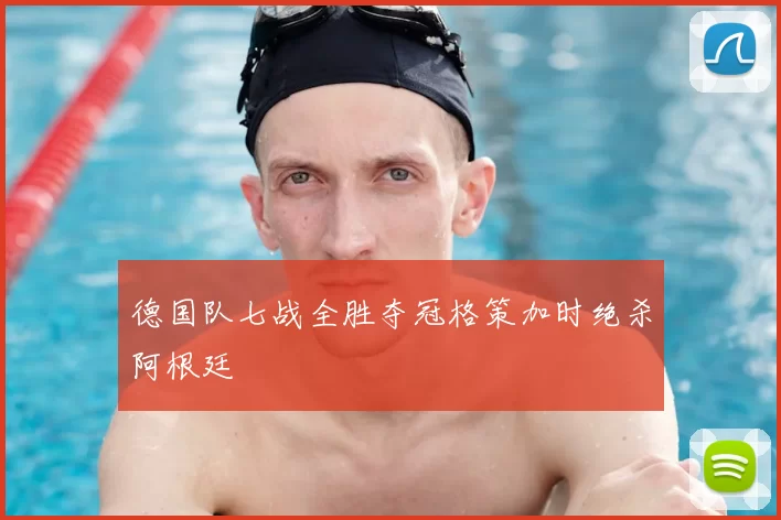 德国队七战全胜夺冠格策加时绝杀阿根廷