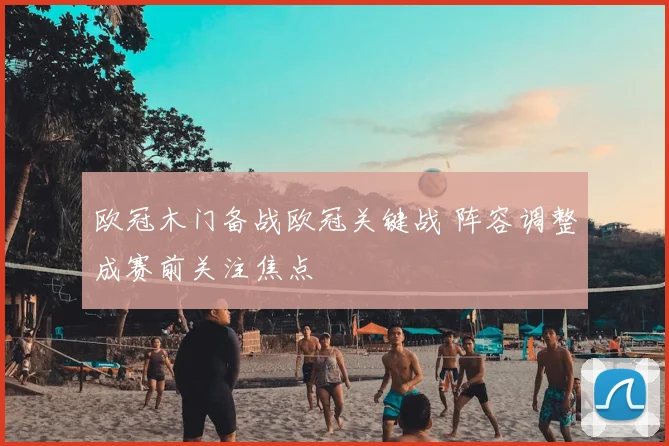 欧冠木门备战欧冠关键战 阵容调整成赛前关注焦点