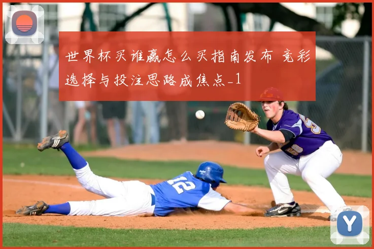 世界杯买谁赢怎么买指南发布 竞彩选择与投注思路成焦点_1