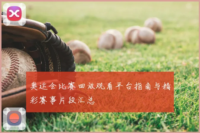 奥运会比赛回放观看平台指南与精彩赛事片段汇总
