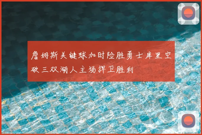 詹姆斯关键球加时险胜勇士库里空砍三双湖人主场捍卫胜利