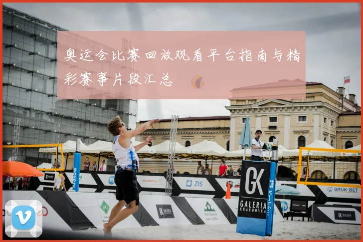 奥运会比赛回放观看平台指南与精彩赛事片段汇总