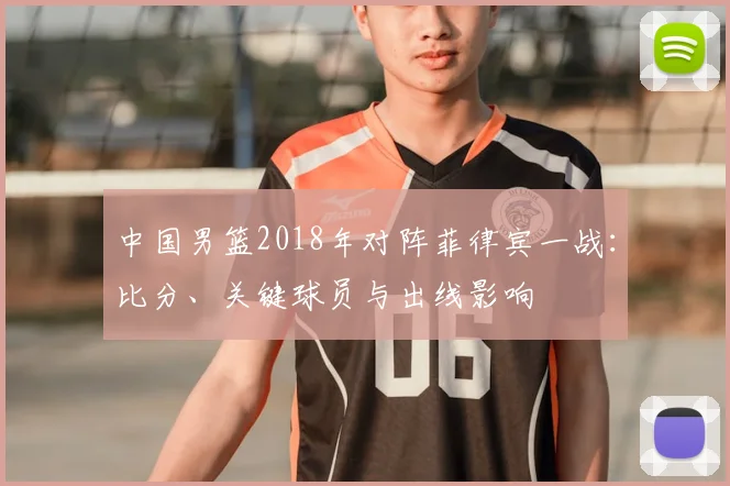 中国男篮2018年对阵菲律宾一战：比分、关键球员与出线影响